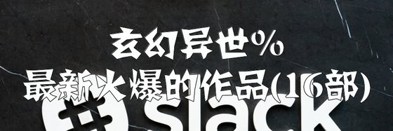 玄幻異世%最新火爆的作品(16部)