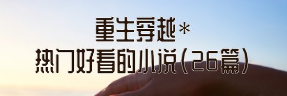 重生穿越*熱門好看的小說(26篇)
